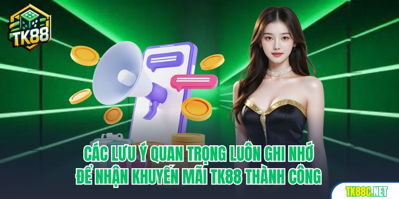 Các lưu ý quan trọng luôn ghi nhớ để nhận khuyến mãi TK88 thành công