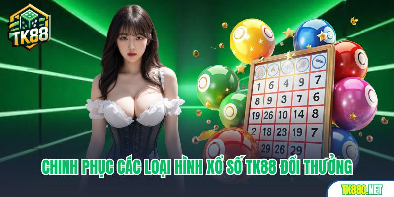 Chinh phục các loại hình xổ số TK88 đổi thưởng