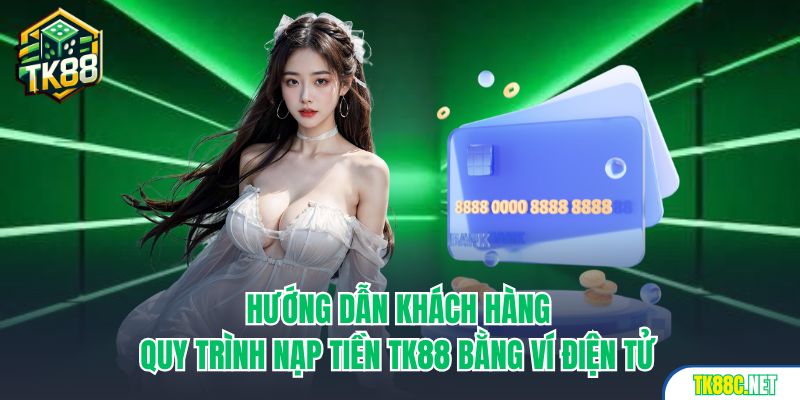 Hướng dẫn khách hàng quy trình nạp tiền TK88 bằng ví điện tử