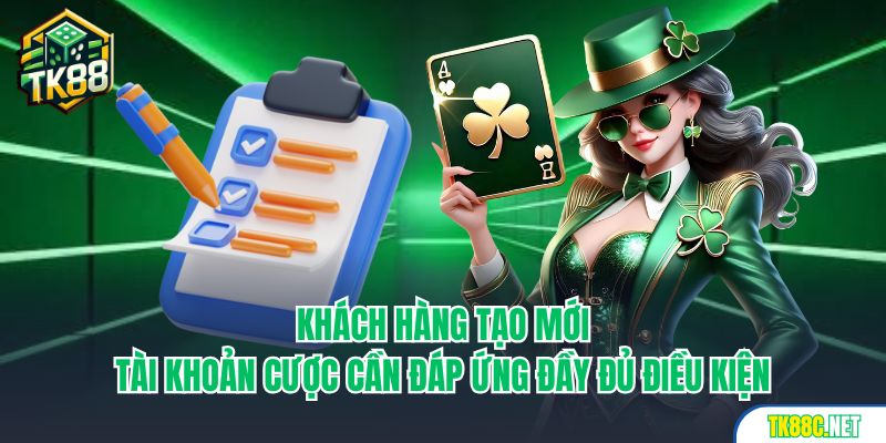 Khách hàng tạo mới tài khoản cược cần đáp ứng đầy đủ điều kiện