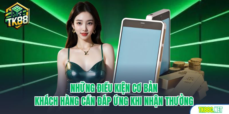 Những điều kiện cơ bản khách hàng cần đáp ứng khi nhận thưởng