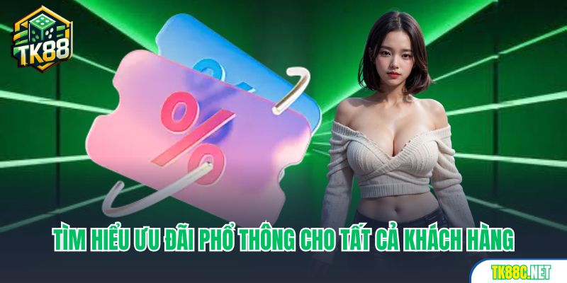 Tìm hiểu ưu đãi phổ thông cho tất cả khách hàng