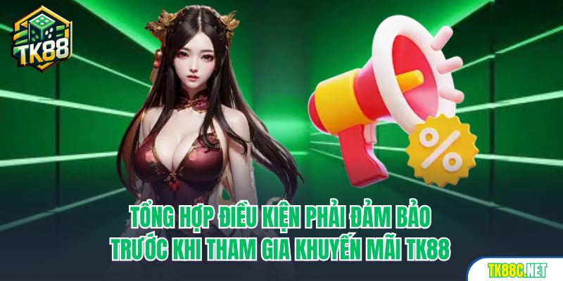 Tổng hợp điều kiện phải đảm bảo trước khi tham gia khuyến mãi TK88
